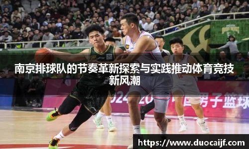 南京排球队的节奏革新探索与实践推动体育竞技新风潮