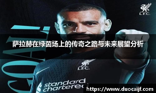 萨拉赫在绿茵场上的传奇之路与未来展望分析