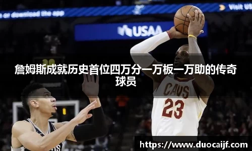 詹姆斯成就历史首位四万分一万板一万助的传奇球员