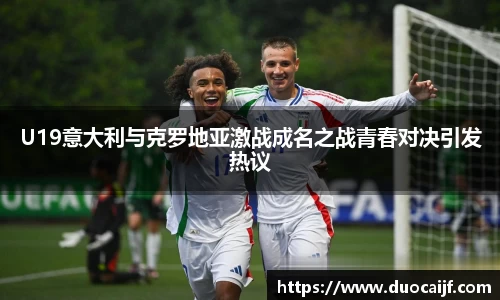 U19意大利与克罗地亚激战成名之战青春对决引发热议