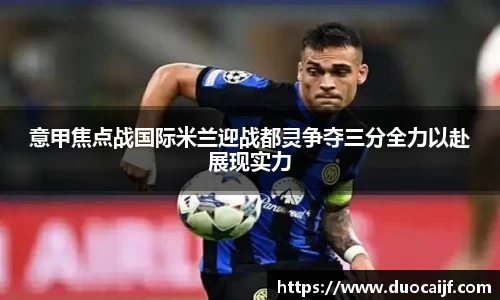 意甲焦点战国际米兰迎战都灵争夺三分全力以赴展现实力